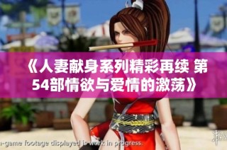 《人妻献身系列精彩再续 第54部情欲与爱情的激荡》