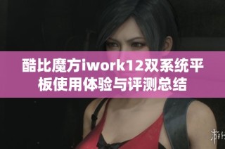 酷比魔方iwork12双系统平板使用体验与评测总结