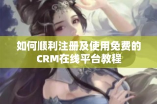 如何顺利注册及使用免费的CRM在线平台教程