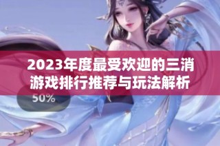 2023年度最受欢迎的三消游戏排行推荐与玩法解析