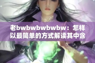 老bwbwbwbwbw：怎样以最简单的方式解读其中含义