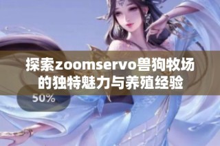 探索zoomservo兽狗牧场的独特魅力与养殖经验