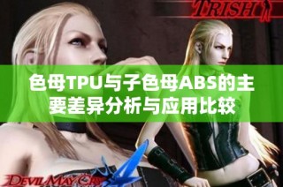 色母TPU与子色母ABS的主要差异分析与应用比较