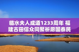 临水夫人成道1233周年 福建古田信众同聚祈愿国泰民安