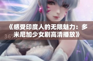 《感受印度人的无限魅力：多米尼加少女剧高清播放》