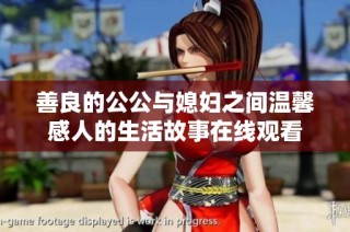 善良的公公与媳妇之间温馨感人的生活故事在线观看