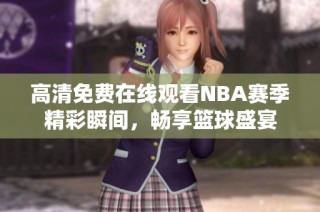 高清免费在线观看NBA赛季精彩瞬间，畅享篮球盛宴