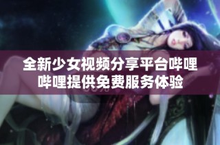全新少女视频分享平台哔哩哔哩提供免费服务体验