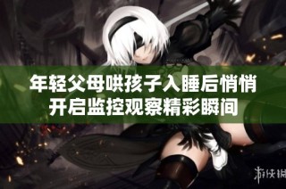 年轻父母哄孩子入睡后悄悄开启监控观察精彩瞬间