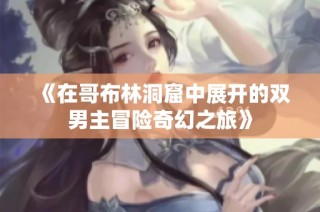 《在哥布林洞窟中展开的双男主冒险奇幻之旅》