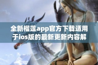 全新榴莲app官方下载适用于ios版的最新更新内容解析