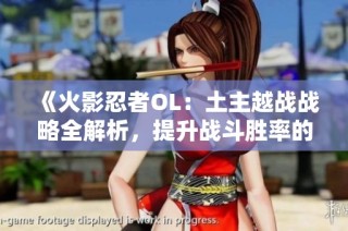 《火影忍者OL：土主越战战略全解析，提升战斗胜率的关键技巧》