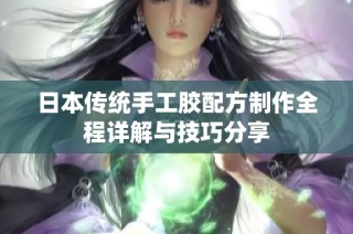 日本传统手工胶配方制作全程详解与技巧分享