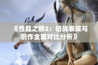 《性能之巅2：初战表现与前作全面对比分析》