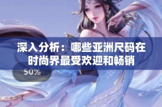 深入分析：哪些亚洲尺码在时尚界最受欢迎和畅销