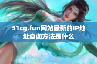 51cg.fun网站最新的IP地址查询方法是什么