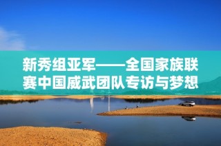新秀组亚军——全国家族联赛中国威武团队专访与梦想重聚