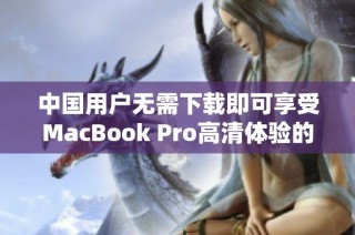 中国用户无需下载即可享受MacBook Pro高清体验的方法