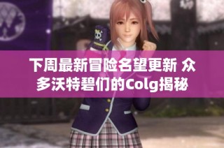 下周最新冒险名望更新 众多沃特碧们的Colg揭秘