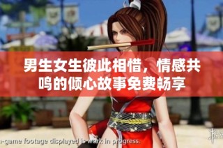 男生女生彼此相惜，情感共鸣的倾心故事免费畅享