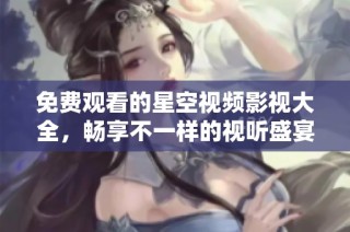 免费观看的星空视频影视大全，畅享不一样的视听盛宴