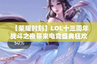 【荣耀时刻】LOL十三周年战斗之夜带来电竞盛典狂欢！