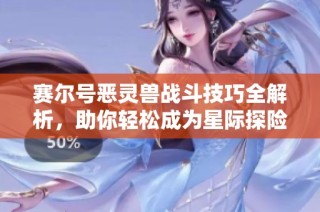 赛尔号恶灵兽战斗技巧全解析，助你轻松成为星际探险家
