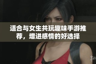 适合与女生共玩趣味手游推荐，增进感情的好选择