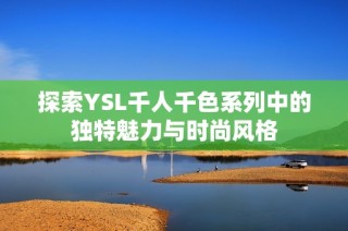 探索YSL千人千色系列中的独特魅力与时尚风格