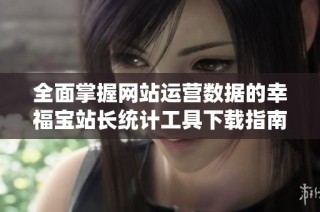 全面掌握网站运营数据的幸福宝站长统计工具下载指南