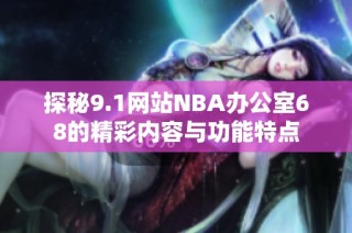 探秘9.1网站NBA办公室68的精彩内容与功能特点