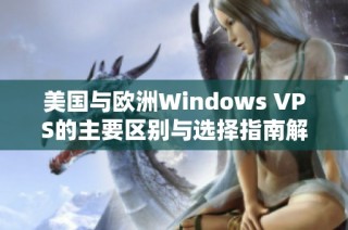 美国与欧洲Windows VPS的主要区别与选择指南解析