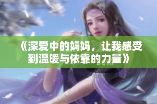 《深爱中的妈妈，让我感受到温暖与依靠的力量》