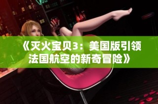 《灭火宝贝3：美国版引领法国航空的新奇冒险》