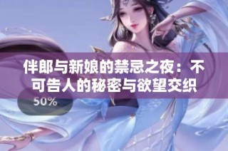 伴郎与新娘的禁忌之夜：不可告人的秘密与欲望交织
