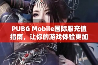 PUBG Mobile国际服充值指南，让你的游戏体验更加畅快