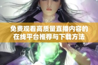 免费观看高质量直播内容的在线平台推荐与下载方法
