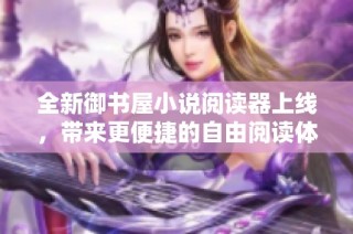 全新御书屋小说阅读器上线，带来更便捷的自由阅读体验