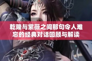 乾隆与紫薇之间那句令人难忘的经典对话回顾与解读
