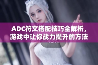 ADC符文搭配技巧全解析，游戏中让你战力提升的方法