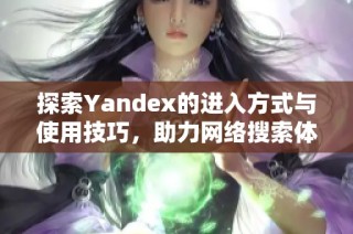 探索Yandex的进入方式与使用技巧，助力网络搜索体验提升
