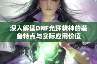 深入解读DNF光环精神的装备特点与实际应用价值