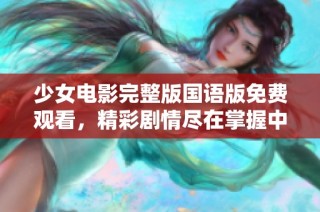 少女电影完整版国语版免费观看，精彩剧情尽在掌握中