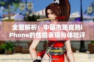 全面解析：中国市场成熟iPhone的性能表现与体验评测