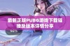 最新正版PUBG游戏下载链接及版本详情分享