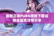 最新正版PUBG游戏下载链接及版本详情分享