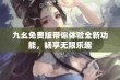 九幺免费版带你体验全新功能，畅享无限乐趣