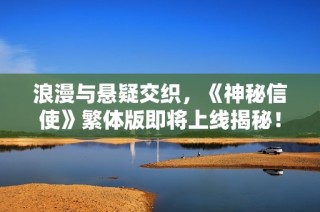浪漫与悬疑交织，《神秘信使》繁体版即将上线揭秘！