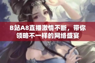 B站A8直播激情不断，带你领略不一样的网络盛宴