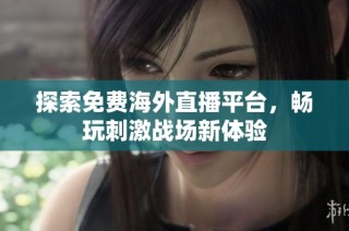 探索免费海外直播平台，畅玩刺激战场新体验